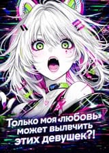 Только моя 'любовь' может вылечить этих девушек?!