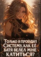 Только я пробудил Систему, как её батя велел мне катиться?