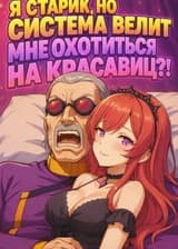 Я старик на пороге смерти... но система велит мне дарить подарки красавицам!