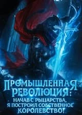 Промышленная революция: Начав с рыцарства, я построил собственное королевство! (ЗАВЕРШЁН)