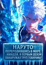 Наруто: Переродившись в мире ниндзя, я первым делом обнаружил труп Тобирамы? (ЗАВЕРШЁН)