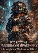 Кто впустил маленькую дракониху в Arknights и Warhammer 40k?!