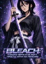 Блич:Какого чёрта я не могу просто уйти на пенсию