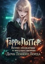 Гарри Поттер: Всеми обожаемая и могущественная дочь Темного Лорд