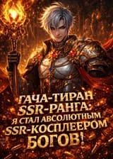 Гача-Тиран SSR-ранга: Я Стал Абсолютным SSR-Косплеером Богов!