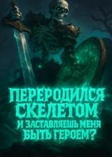 Переродился скелетом и заставляешь меня быть героем?