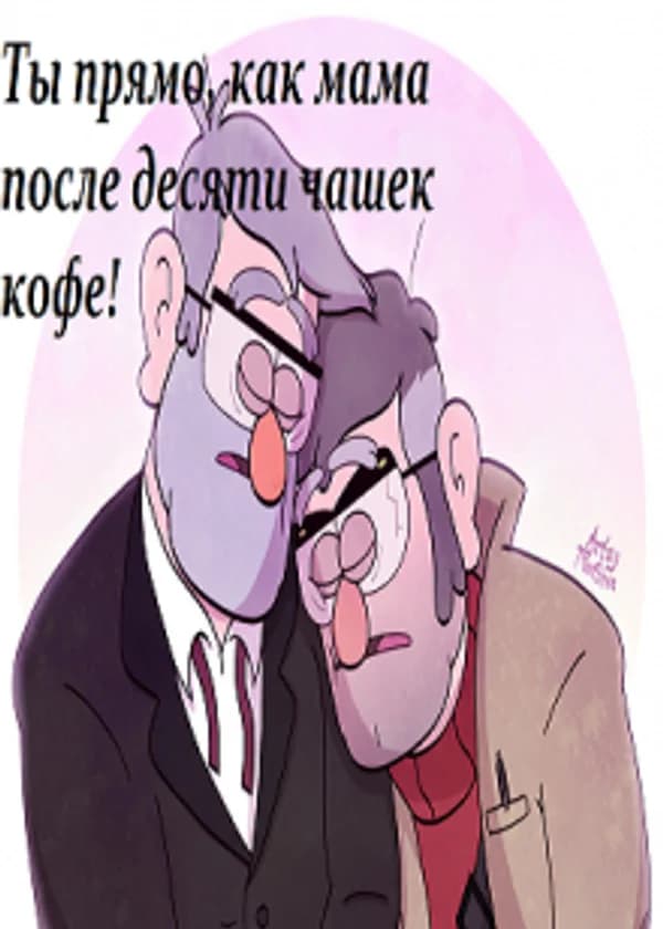 Ты прямо как мама, после десяти чашек кофе!