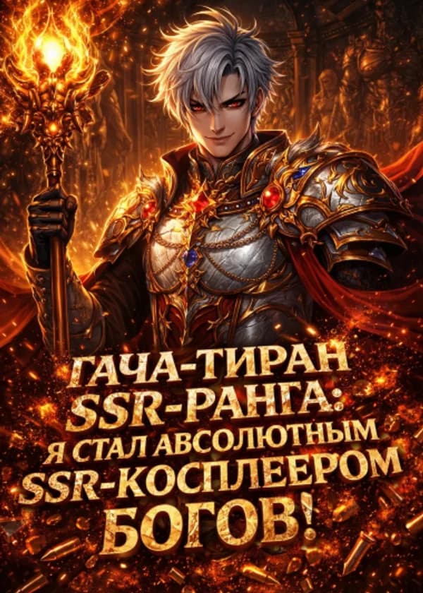 Гача-Тиран SSR-ранга: Я Стал Абсолютным SSR-Косплеером Богов!