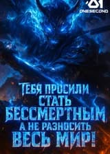 Тебя просили стать бессмертным, а не разносить весь мир!